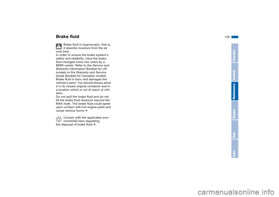 BMW 330I SEDAN 2004 E46 Owners Manual 135
Brake fluid is hygroscopic, that is,
it absorbs moisture from the air
over time.
In order to ensure the brake systems
safety and reliability, have the brake
fluid changed every two years by a BMW 330I SEDAN 2004 E46 Owners Manual 135
Brake fluid is hygroscopic, that is,
it absorbs moisture from the air
over time.
In order to ensure the brake systems
safety and reliability, have the brake
fluid changed every two years by a