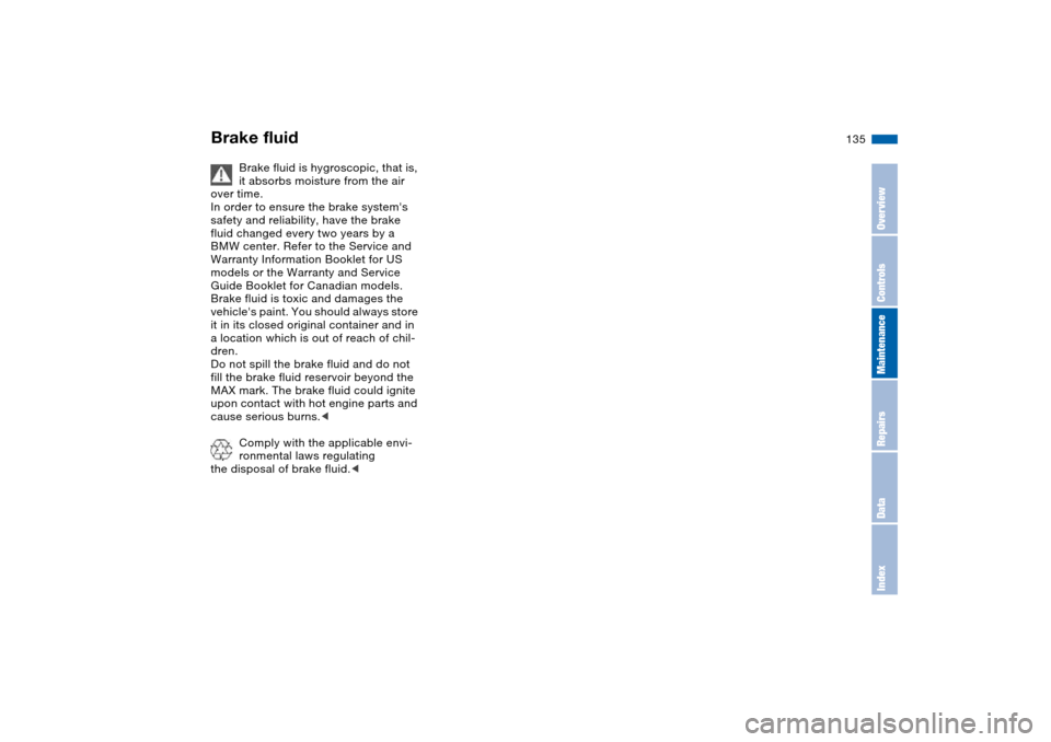 BMW 330I SEDAN 2004 E46 Owners Manual 135
Brake fluid is hygroscopic, that is, 
it absorbs moisture from the air 
over time.
In order to ensure the brake systems 
safety and reliability, have the brake 
fluid changed every two years by a