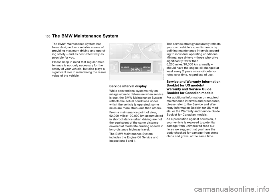 BMW 330I SEDAN 2004 E46 Owners Manual 136Maintenance
The BMW Maintenance SystemThe BMW Maintenance System has
been designed as a reliable means of
providing maximum driving and operat-
ing safety – and as cost-effectively as
possible BMW 330I SEDAN 2004 E46 Owners Manual 136Maintenance
The BMW Maintenance SystemThe BMW Maintenance System has
been designed as a reliable means of
providing maximum driving and operat-
ing safety – and as cost-effectively as
possible