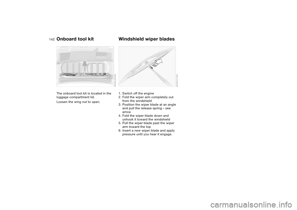 BMW 325I SEDAN 2004 E46 Owners Manual 142Replacement procedures
Onboard tool kitThe onboard tool kit is located in the
luggage compartment lid.
Loosen the wing nut to open.
Windshield wiper blades1. Switch off the engine
2. Fold the wipe BMW 325I SEDAN 2004 E46 Owners Manual 142Replacement procedures
Onboard tool kitThe onboard tool kit is located in the
luggage compartment lid.
Loosen the wing nut to open.
Windshield wiper blades1. Switch off the engine
2. Fold the wipe