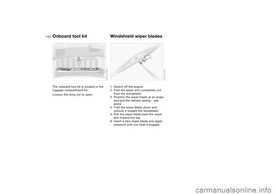 BMW 325I SEDAN 2004 E46 Owners Manual 142Replacement procedures
Onboard tool kitThe onboard tool kit is located in the 
luggage compartment lid.
Loosen the wing nut to open.
Windshield wiper blades1. Switch off the engine
2. Fold the wipe