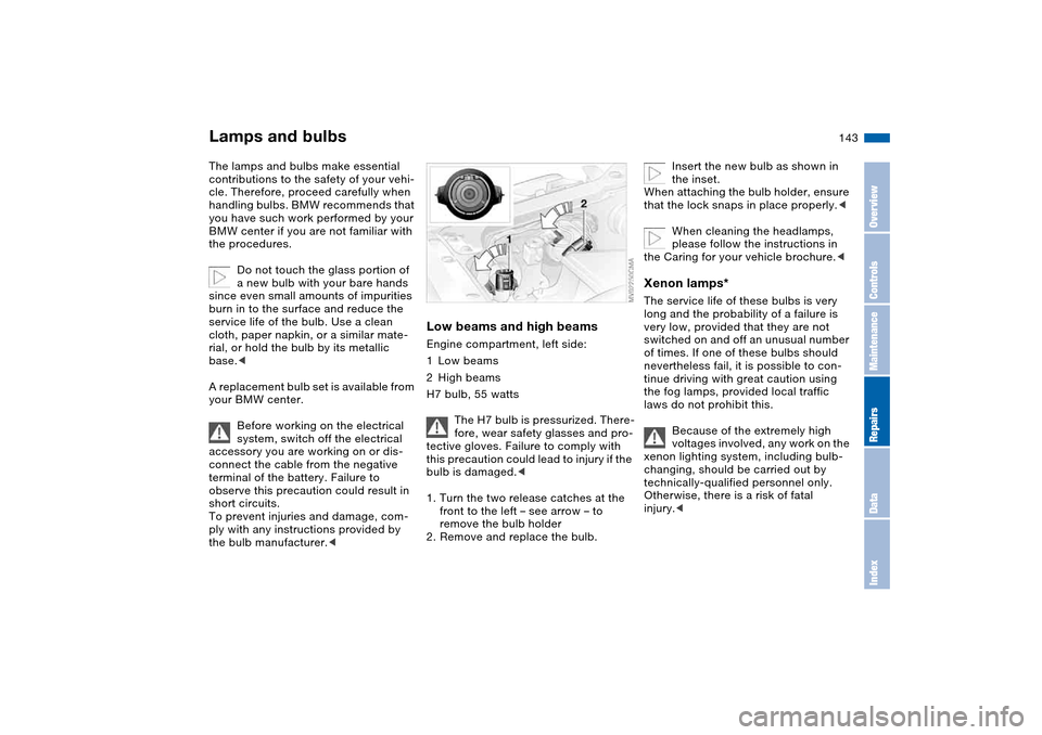 BMW 325I SEDAN 2004 E46 Owners Manual 143
Lamps and bulbsThe lamps and bulbs make essential 
contributions to the safety of your vehi-
cle. Therefore, proceed carefully when 
handling bulbs. BMW recommends that 
you have such work perform