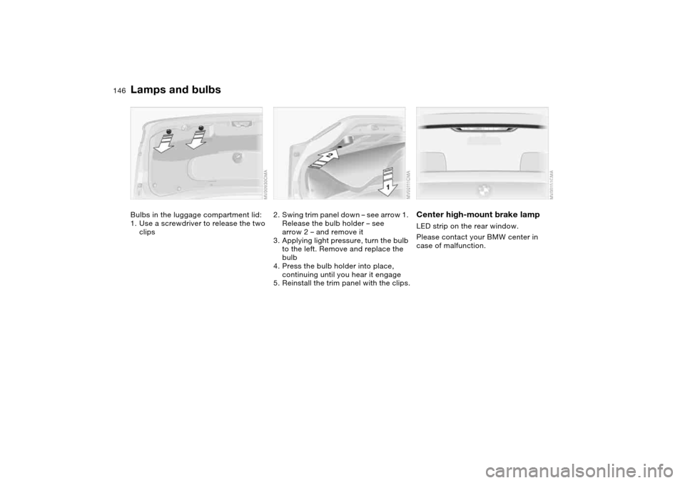 BMW 325I SEDAN 2004 E46 Owners Manual 146
Bulbs in the luggage compartment lid:
1. Use a screwdriver to release the two
clips
2. Swing trim panel down – see arrow 1.
Release the bulb holder – see
arrow 2 – and remove it
3. Applyi BMW 325I SEDAN 2004 E46 Owners Manual 146
Bulbs in the luggage compartment lid:
1. Use a screwdriver to release the two
clips
2. Swing trim panel down – see arrow 1.
Release the bulb holder – see
arrow 2 – and remove it
3. Applyi
