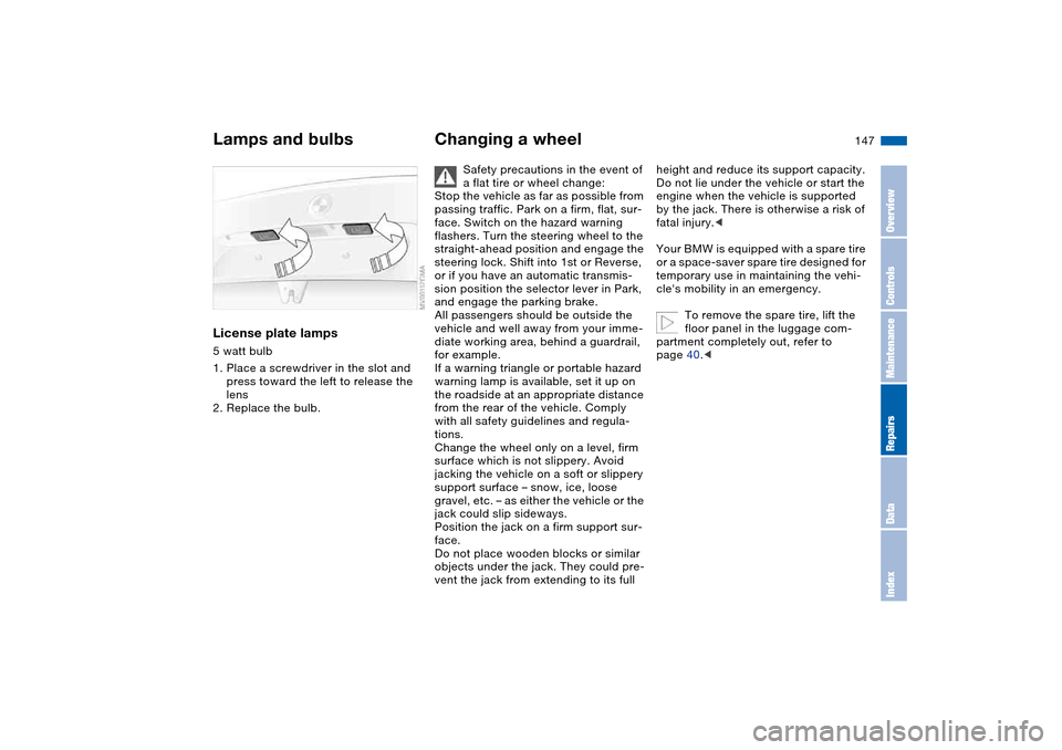 BMW 325I SEDAN 2004 E46 Owners Manual 147
License plate lamps5 watt bulb
1. Place a screwdriver in the slot and 
press toward the left to release the 
lens
2. Replace the bulb.
Changing a wheel
Safety precautions in the event of 
a flat t