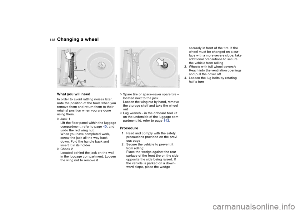 BMW 325I SEDAN 2004 E46 Owners Manual 148
What you will needIn order to avoid rattling noises later,
note the position of the tools when you
remove them and return them to their
original position when you are done
using them.
>Jack 1
BMW 325I SEDAN 2004 E46 Owners Manual 148
What you will needIn order to avoid rattling noises later,
note the position of the tools when you
remove them and return them to their
original position when you are done
using them.
>Jack 1