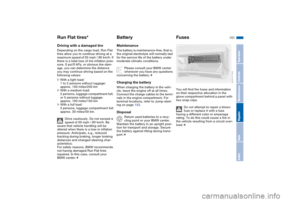 BMW 330I SEDAN 2004 E46 User Guide 151
Driving with a damaged tireDepending on the cargo load, Run Flat 
tires allow you to continue driving at a 
maximum speed of 50  mph  / 80  km/h. If 
there is a total loss of tire inflation pres-
