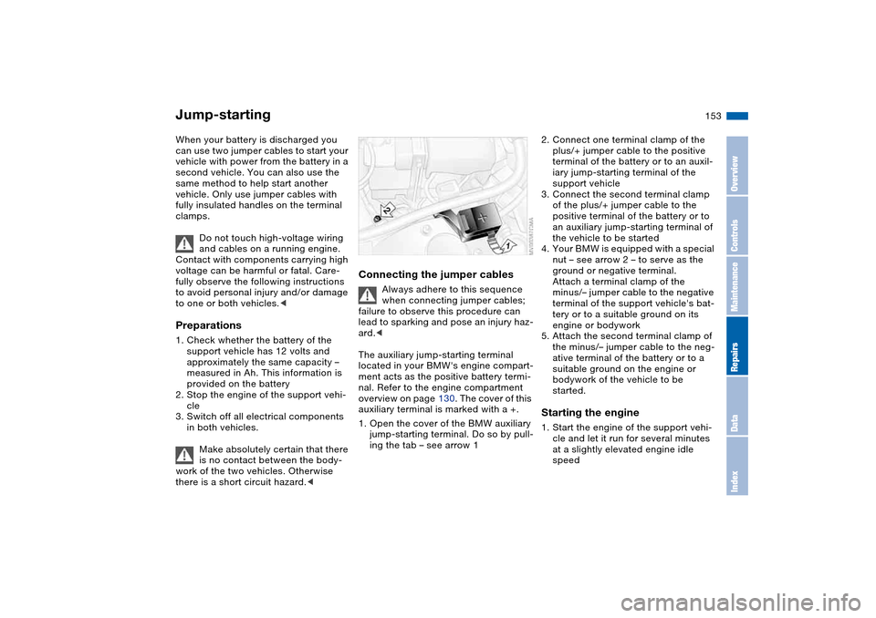 BMW 325XI SEDAN 2004 E46 Owners Manual 153
Jump-startingWhen your battery is discharged you
can use two jumper cables to start your
vehicle with power from the battery in a
second vehicle. You can also use the
same method to help start BMW 325XI SEDAN 2004 E46 Owners Manual 153
Jump-startingWhen your battery is discharged you
can use two jumper cables to start your
vehicle with power from the battery in a
second vehicle. You can also use the
same method to help start