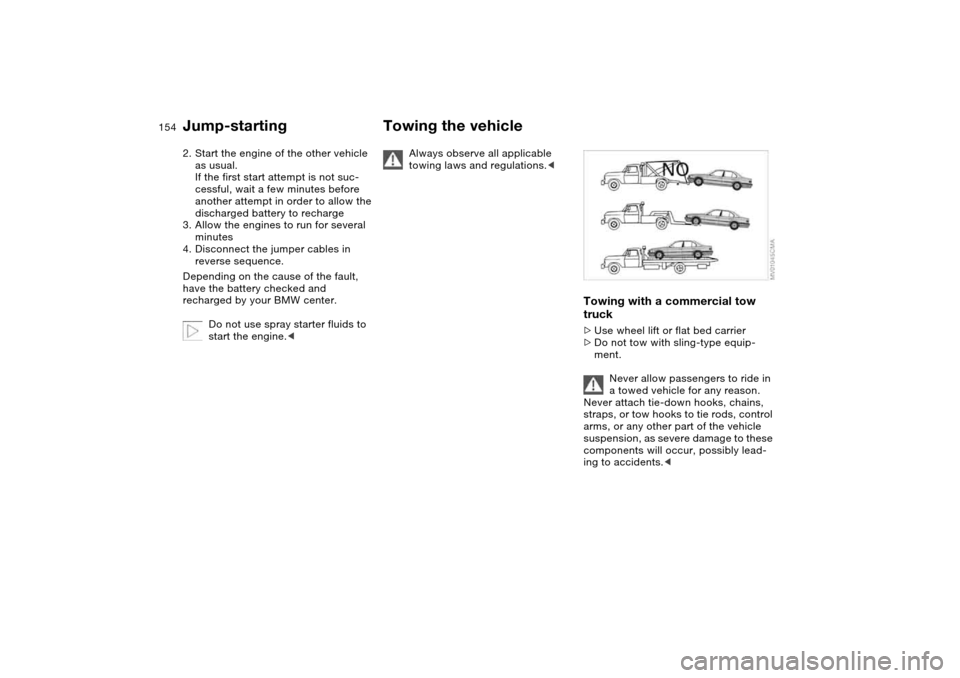 BMW 330I SEDAN 2004 E46 Owners Manual 154
2. Start the engine of the other vehicle 
as usual. 
If the first start attempt is not suc-
cessful, wait a few minutes before 
another attempt in order to allow the 
discharged battery to recharg