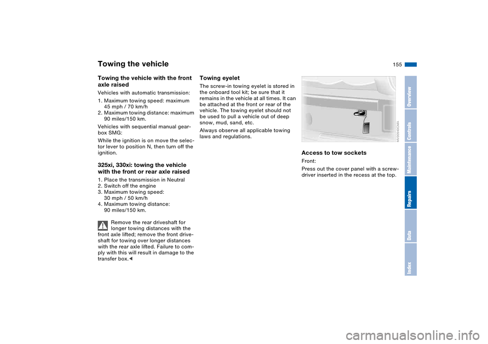 BMW 325I SEDAN 2004 E46 Owners Manual 155
Towing the vehicle with the front 
axle raisedVehicles with automatic transmission:
1. Maximum towing speed: maximum 
45 mph / 70 km/h
2. Maximum towing distance: maximum 
90 miles/150 km.
Vehicle