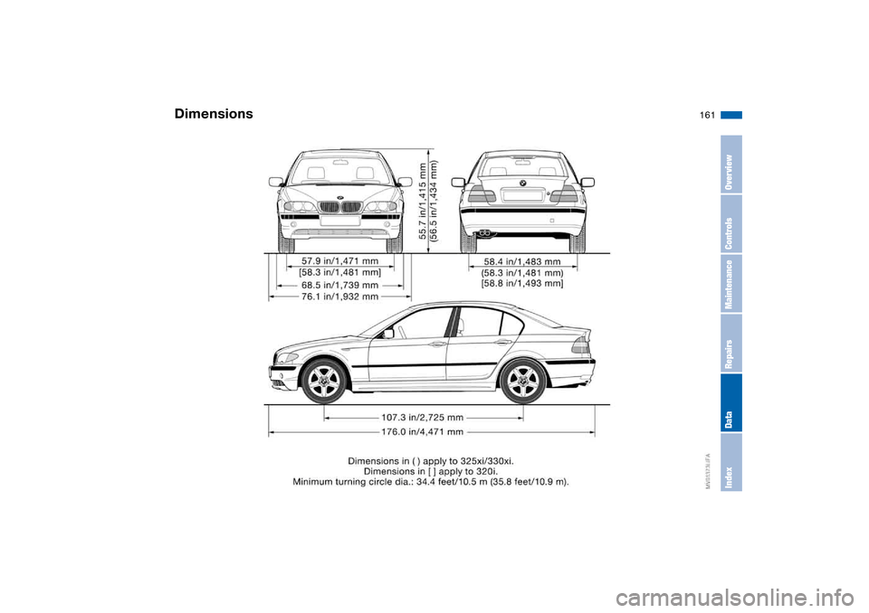 BMW 325XI SEDAN 2004 E46 Owners Manual 161
Dimensions
OverviewControlsMaintenanceRepairsDataIndex BMW 325XI SEDAN 2004 E46 Owners Manual 161
Dimensions
OverviewControlsMaintenanceRepairsDataIndex