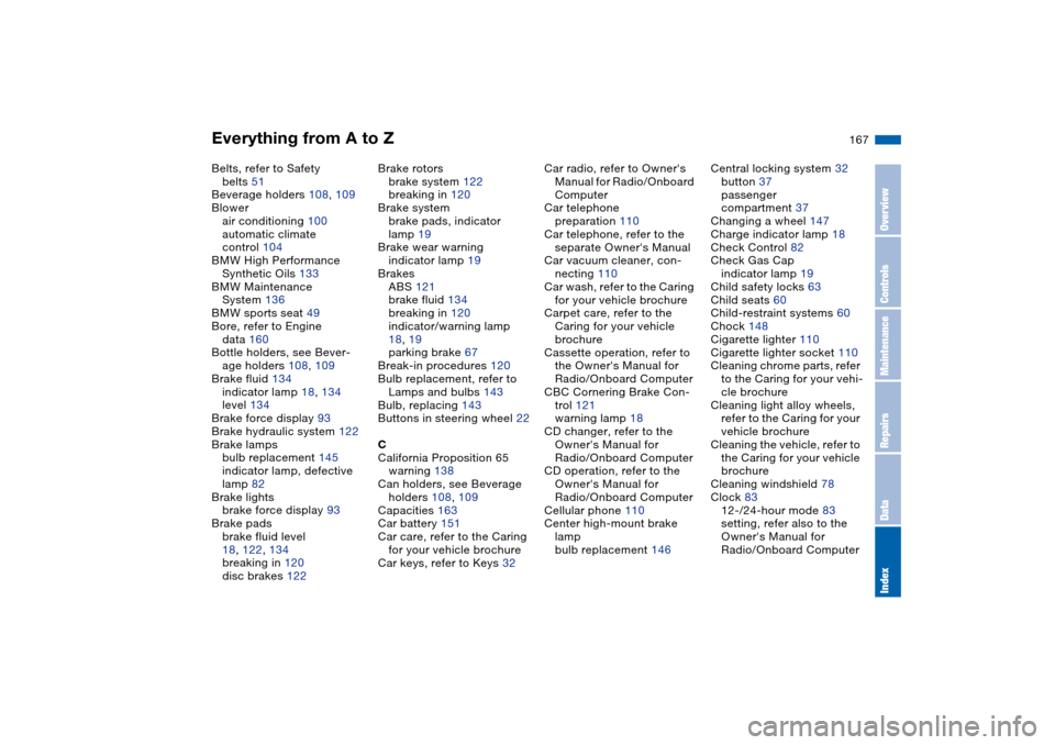 BMW 330I SEDAN 2004 E46 Owners Manual Everything from A to Z
167
Belts, refer to Safety 
belts 51
Beverage holders 108, 109
Blower
air conditioning 100
automatic climate 
control 104
BMW High Performance 
Synthetic Oils 133
BMW Maintenanc