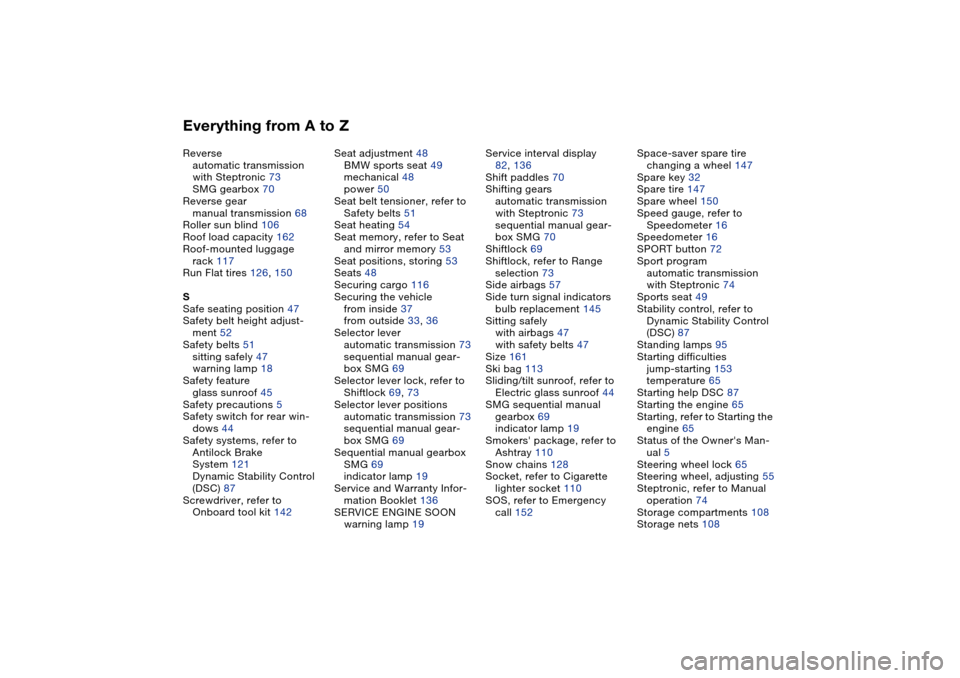 BMW 325I SEDAN 2004 E46 Owners Manual Everything from A to ZReverse
automatic transmission 
with Steptronic 73
SMG gearbox 70
Reverse gear
manual transmission 68
Roller sun blind 106
Roof load capacity 162
Roof-mounted luggage
rack 117
Ru