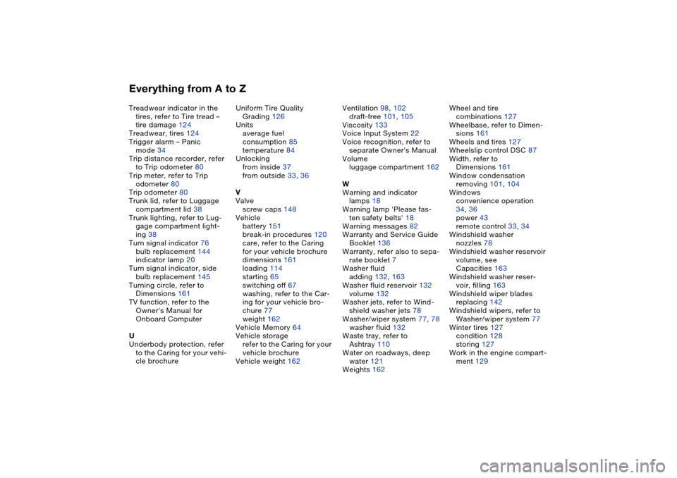 BMW 325XI SEDAN 2004 E46 Owners Manual Everything from A to ZTreadwear indicator in the 
tires, refer to Tire tread – 
tire damage 124
Treadwear, tires 124
Trigger alarm – Panic 
mode 34
Trip distance recorder, refer 
to Trip odometer 