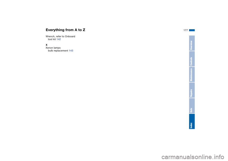BMW 325I SEDAN 2004 E46 Owners Manual Everything from A to Z
177
Wrench, refer to Onboard 
tool kit 142
X
Xenon lamps
bulb replacement 143
OverviewControlsMaintenanceRepairsDataIndex 