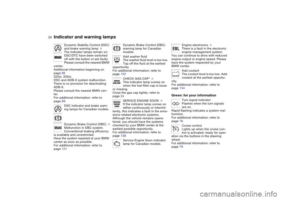 BMW 330I SEDAN 2004 E46 User Guide  
20
Dynamic Stability Control (DSC) 
and brake warning lamp
 
●
 
The indicator lamps remain on:
DSC/DTC have been switched 
off with the button or are faulty.
Please consult the nearest BMW 
cente