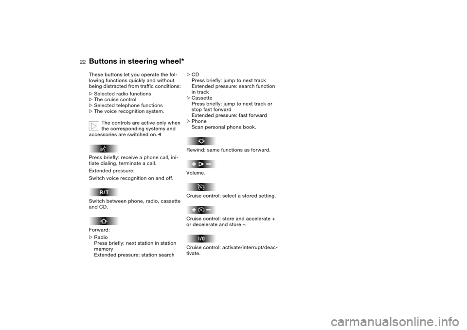 BMW 330I SEDAN 2004 E46 Owners Manual  
22
 
Buttons in steering wheel*
 
These buttons let you operate the fol-
lowing functions quickly and without 
being distracted from traffic conditions: 
 
>
 
Selected radio functions
 
>
 
The cru