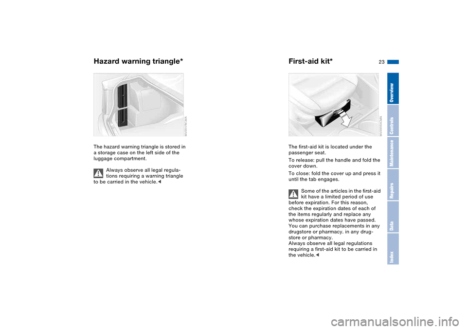 BMW 325XI SEDAN 2004 E46 Owners Guide 23
Hazard warning triangle*The hazard warning triangle is stored in
a storage case on the left side of the
luggage compartment.
Always observe all legal regula-
tions requiring a warning triangle
t BMW 325XI SEDAN 2004 E46 Owners Guide 23
Hazard warning triangle*The hazard warning triangle is stored in
a storage case on the left side of the
luggage compartment.
Always observe all legal regula-
tions requiring a warning triangle
t
