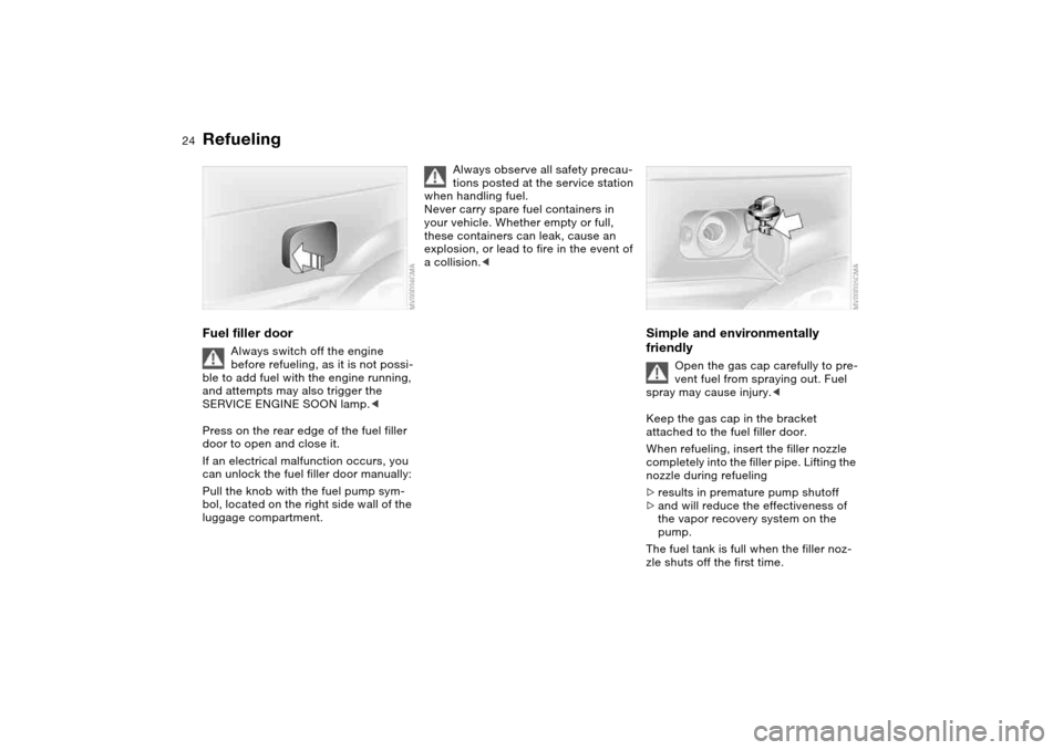 BMW 330I SEDAN 2004 E46 Owners Guide 24
RefuelingFuel filler door
Always switch off the engine 
before refueling, as it is not possi-
ble to add fuel with the engine running, 
and attempts may also trigger the 
SERVICE ENGINE SOON lamp.<