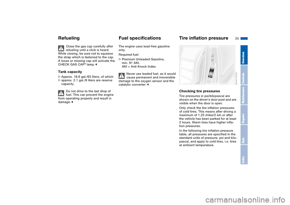 BMW 325XI SEDAN 2004 E46 Owners Manual 25
Close the gas cap carefully after 
refueling until a click is heard. 
While closing, be sure not to squeeze 
the strap which is fastened to the cap. 
A loose or missing cap will activate the 
CHECK