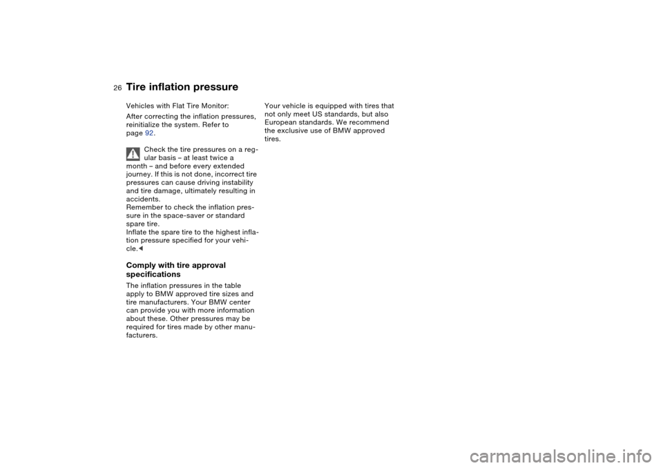 BMW 330I SEDAN 2004 E46 Owners Manual 26
Vehicles with Flat Tire Monitor:
After correcting the inflation pressures, 
reinitialize the system. Refer to 
page 92.
Check the tire pressures on a reg-
ular basis – at least twice a 
month –