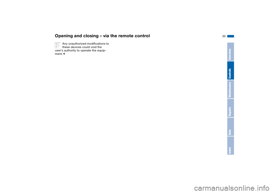 BMW 330I SEDAN 2004 E46 Owners Guide 35
Any unauthorized modifications to 
these devices could void the 
users authority to operate the equip-
ment.<
Opening and closing – via the remote control
OverviewControlsMaintenanceRepairsDataI