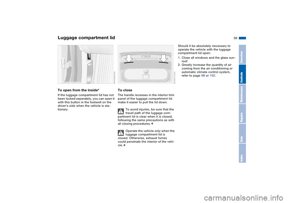 BMW 325I SEDAN 2004 E46 Owners Guide 39
To open from the inside*If the luggage compartment lid has not 
been locked separately, you can open it 
with this button in the footwell on the 
drivers side when the vehicle is sta-
tionary.
To 