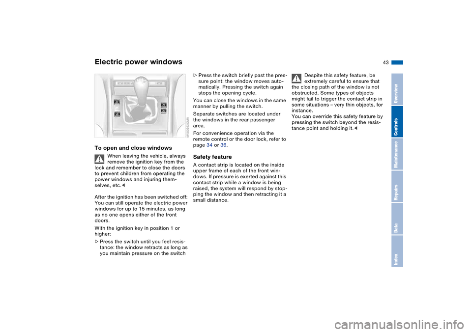 BMW 330I SEDAN 2004 E46 Owners Manual 43
Electric power windowsTo open and close windows
When leaving the vehicle, always 
remove the ignition key from the 
lock and remember to close the doors 
to prevent children from operating the 
pow