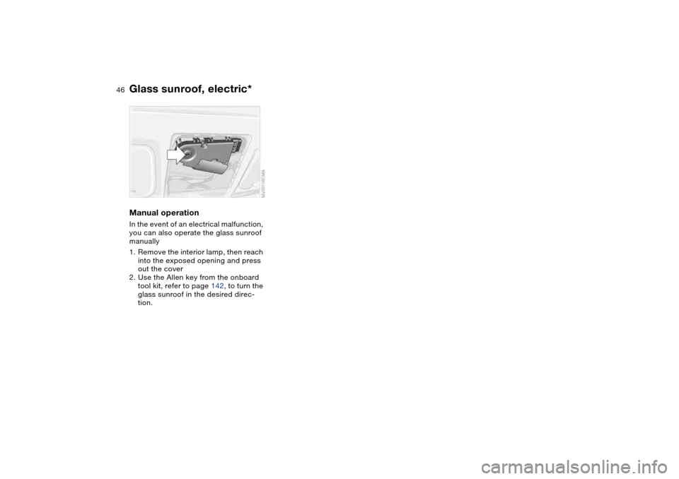 BMW 325XI SEDAN 2004 E46 Service Manual 46
Manual operationIn the event of an electrical malfunction,
you can also operate the glass sunroof
manually
1. Remove the interior lamp, then reach
into the exposed opening and press
out the cov BMW 325XI SEDAN 2004 E46 Service Manual 46
Manual operationIn the event of an electrical malfunction,
you can also operate the glass sunroof
manually
1. Remove the interior lamp, then reach
into the exposed opening and press
out the cov