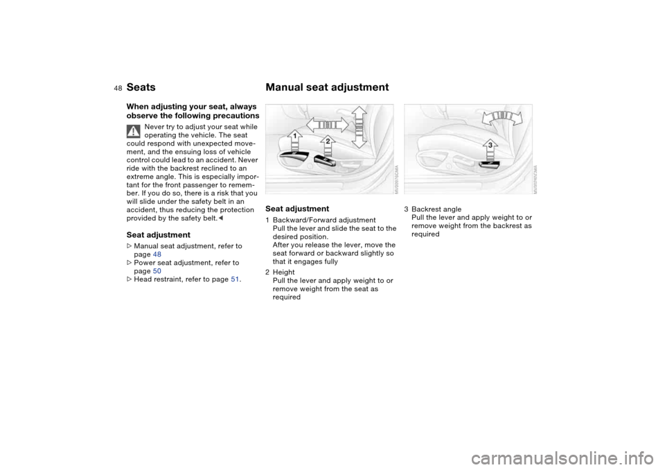 BMW 325I SEDAN 2004 E46 Owners Manual 48
SeatsWhen adjusting your seat, always
observe the following precautions
Never try to adjust your seat while
operating the vehicle. The seat
could respond with unexpected move-
ment, and the ensu BMW 325I SEDAN 2004 E46 Owners Manual 48
SeatsWhen adjusting your seat, always
observe the following precautions
Never try to adjust your seat while
operating the vehicle. The seat
could respond with unexpected move-
ment, and the ensu