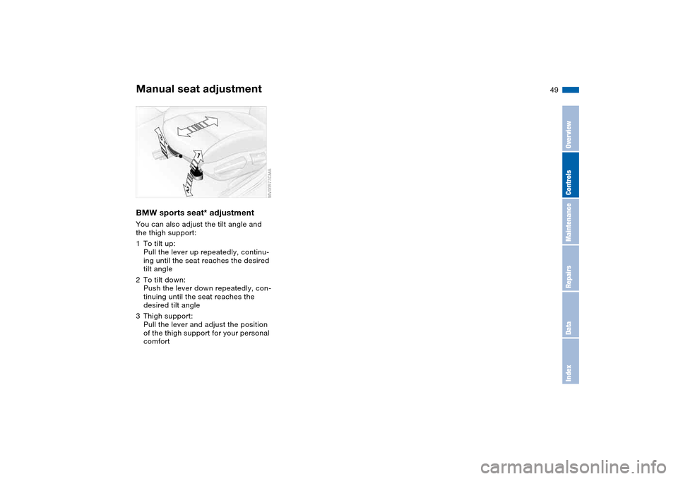 BMW 330I SEDAN 2004 E46 Service Manual 49
BMW sports seat* adjustmentYou can also adjust the tilt angle and 
the thigh support:
1To tilt up:
Pull the lever up repeatedly, continu-
ing until the seat reaches the desired 
tilt angle
2To tilt