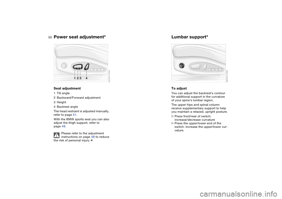 BMW 325XI SEDAN 2004 E46 Service Manual 50
Power seat adjustment*Seat adjustment1Tilt angle
2Backward/Forward adjustment
3Height
4Backrest angle
The head restraint is adjusted manually, 
refer to page 51.
With the BMW sports seat you can al