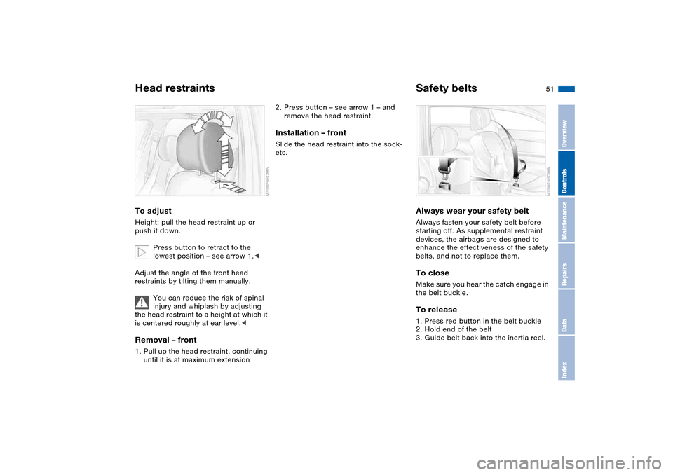 BMW 330I SEDAN 2004 E46 Owners Manual 51
Head restraintsTo adjustHeight: pull the head restraint up or 
push it down.
Press button to retract to the 
lowest position – see arrow 1.<
Adjust the angle of the front head 
restraints by tilt