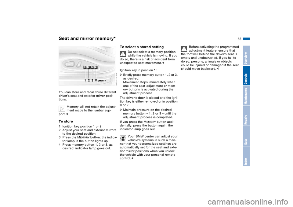 BMW 325I SEDAN 2004 E46 Owners Manual 53
Seat and mirror memory*You can store and recall three different 
drivers seat and exterior mirror posi-
tions.
Memory will not retain the adjust-
ment made to the lumbar sup-
port.<To store1. Igni