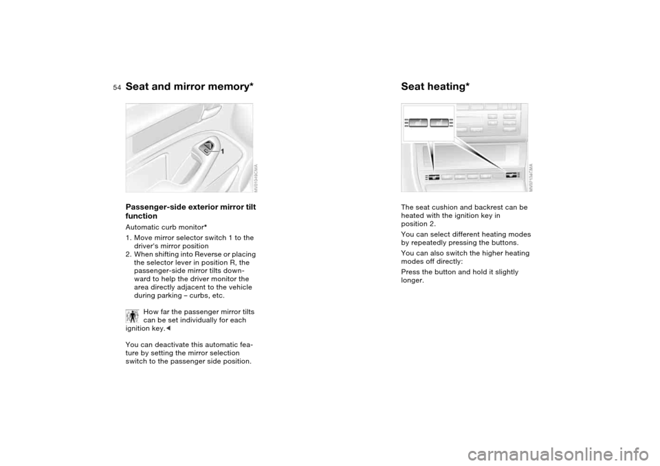 BMW 325I SEDAN 2004 E46 Owners Manual 54
Passenger-side exterior mirror tilt 
functionAutomatic curb monitor*
1. Move mirror selector switch 1 to the 
drivers mirror position
2. When shifting into Reverse or placing 
the selector lever i