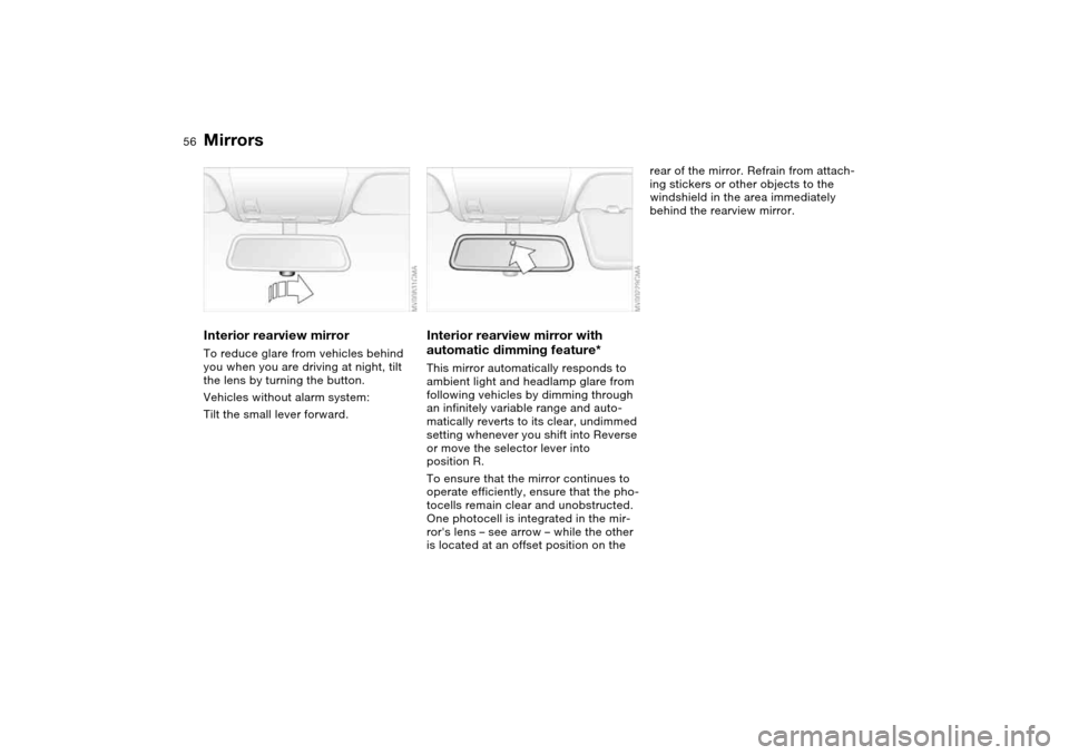 BMW 325XI SEDAN 2004 E46 Owners Manual 56
Interior rearview mirrorTo reduce glare from vehicles behind 
you when you are driving at night, tilt 
the lens by turning the button.
Vehicles without alarm system:
Tilt the small lever forward.
I