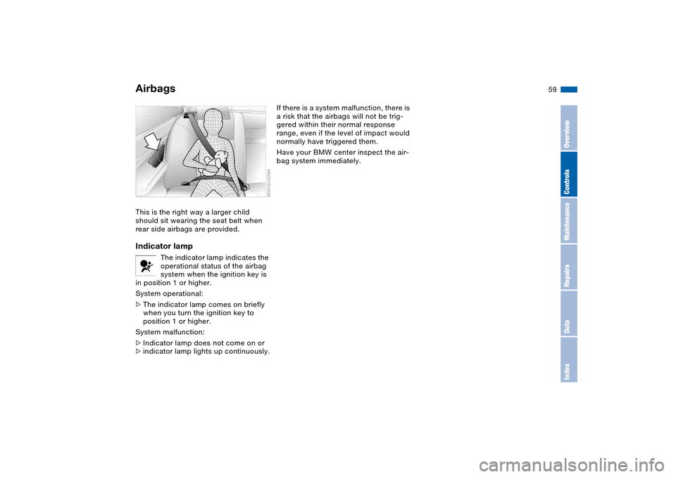 BMW 330I SEDAN 2004 E46 Owners Manual 59
This is the right way a larger child 
should sit wearing the seat belt when 
rear side airbags are provided.Indicator lamp
The indicator lamp indicates the 
operational status of the airbag 
system