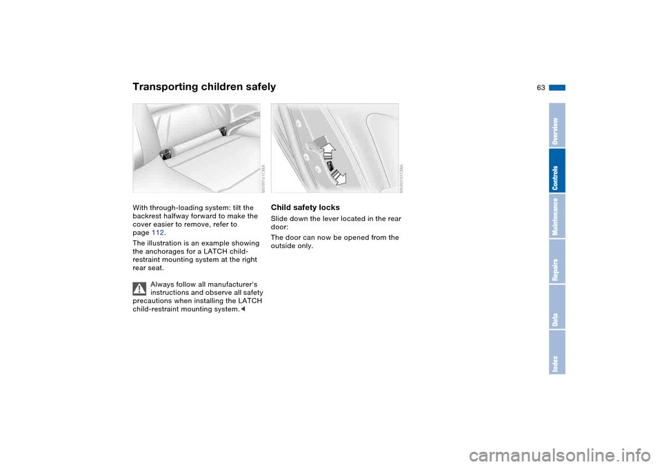 BMW 320I SEDAN 2004 E46 Owners Manual 63
With through-loading system: tilt the 
backrest halfway forward to make the 
cover easier to remove, refer to 
page 112.
The illustration is an example showing 
the anchorages for a LATCH child-
re