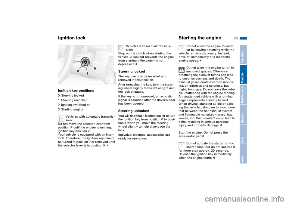 BMW 325I SEDAN 2004 E46 Owners Manual 65 Driving
Ignition lockIgnition key positions0Steering locked
1Steering unlocked
2Ignition switched on
3Starting engine
Vehicles with automatic transmis-
sion:
Do not move the selector lever from 
po