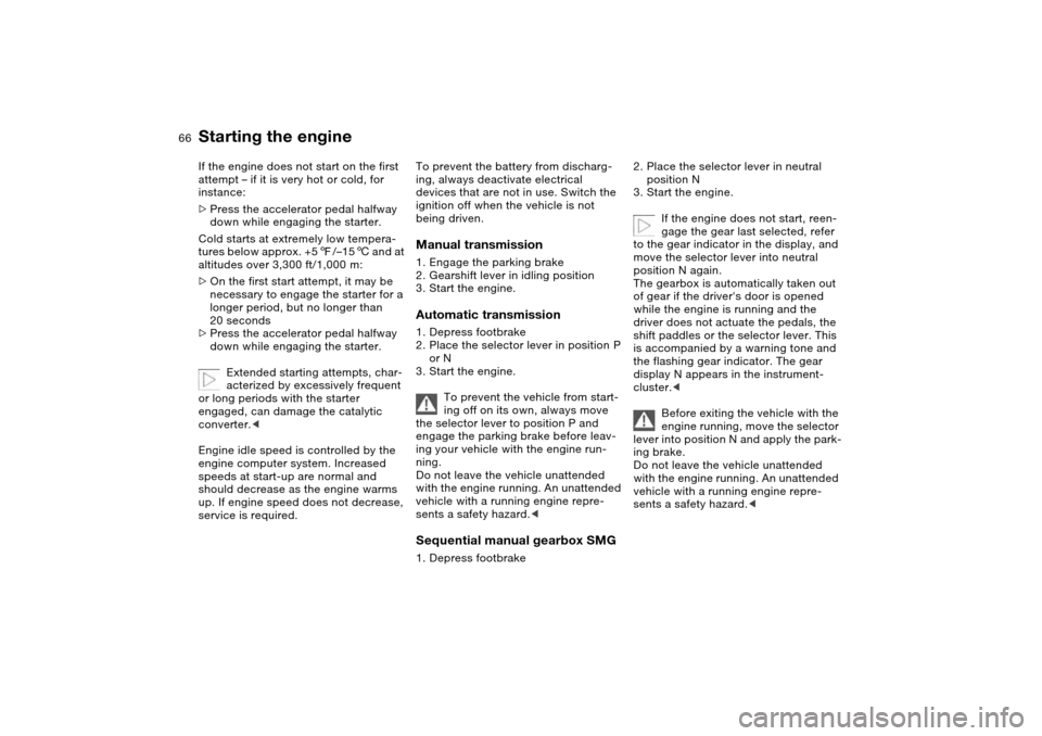 BMW 325XI SEDAN 2004 E46 Owners Manual 66
If the engine does not start on the first 
attempt – if it is very hot or cold, for 
instance:
>Press the accelerator pedal halfway 
down while engaging the starter.
Cold starts at extremely low 