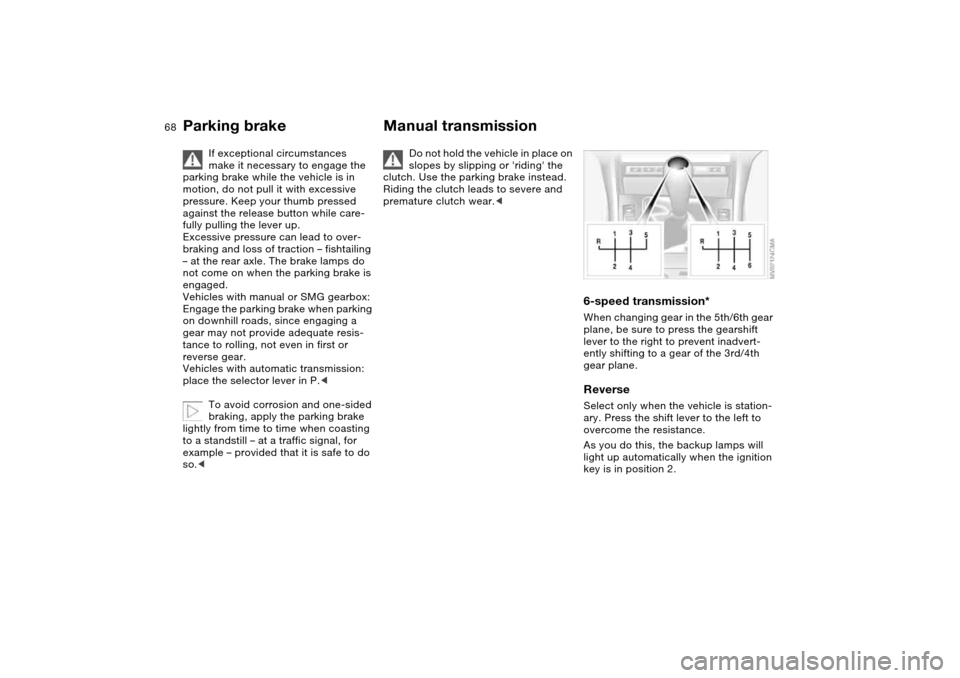 BMW 325I SEDAN 2004 E46 Owners Manual 68
If exceptional circumstances 
make it necessary to engage the 
parking brake while the vehicle is in 
motion, do not pull it with excessive 
pressure. Keep your thumb pressed 
against the release b