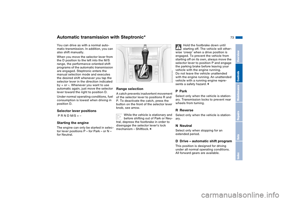 BMW 330I SEDAN 2004 E46 Owners Manual 73
Automatic transmission with Steptronic*You can drive as with a normal auto-
matic transmission. In addition, you can 
also shift manually.
When you move the selector lever from 
the D position to t