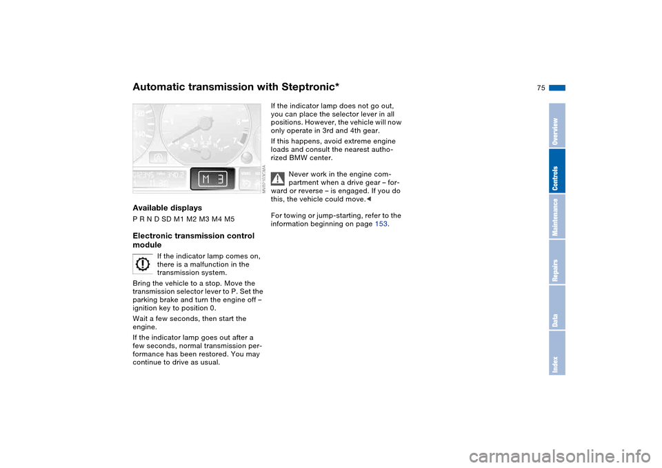 BMW 325I SEDAN 2004 E46 Owners Manual 75
Available displaysP R N D SD M1 M2 M3 M4 M5Electronic transmission control 
module
If the indicator lamp comes on, 
there is a malfunction in the 
transmission system.
Bring the vehicle to a stop. 
