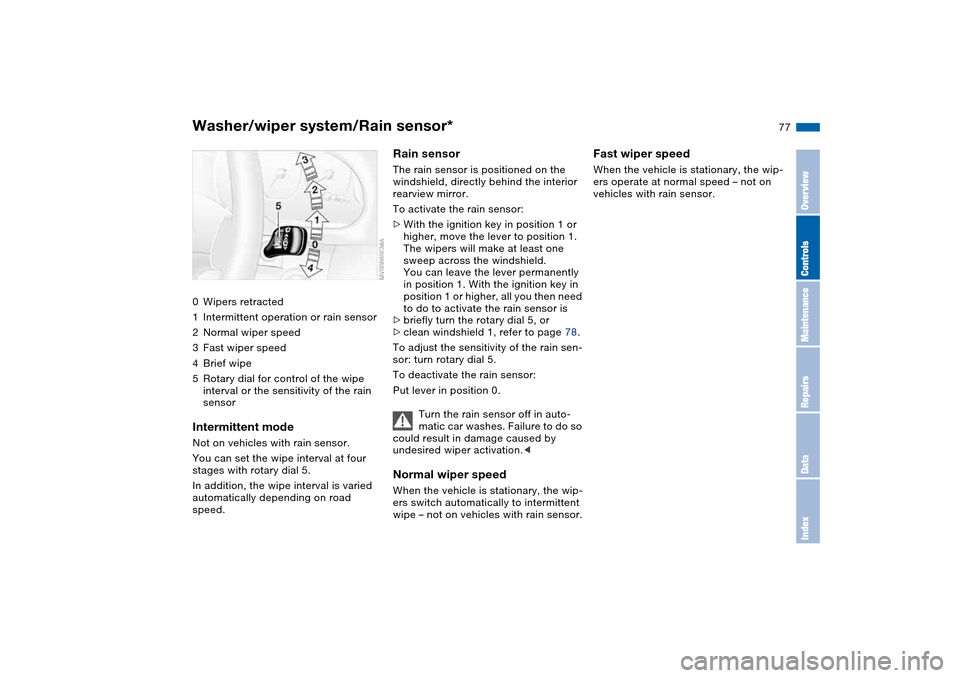 BMW 330XI SEDAN 2004 E46 Owners Manual 77
Washer/wiper system/Rain sensor*0Wipers retracted
1Intermittent operation or rain sensor
2Normal wiper speed
3Fast wiper speed
4Brief wipe
5Rotary dial for control of the wipe 
interval or the sens