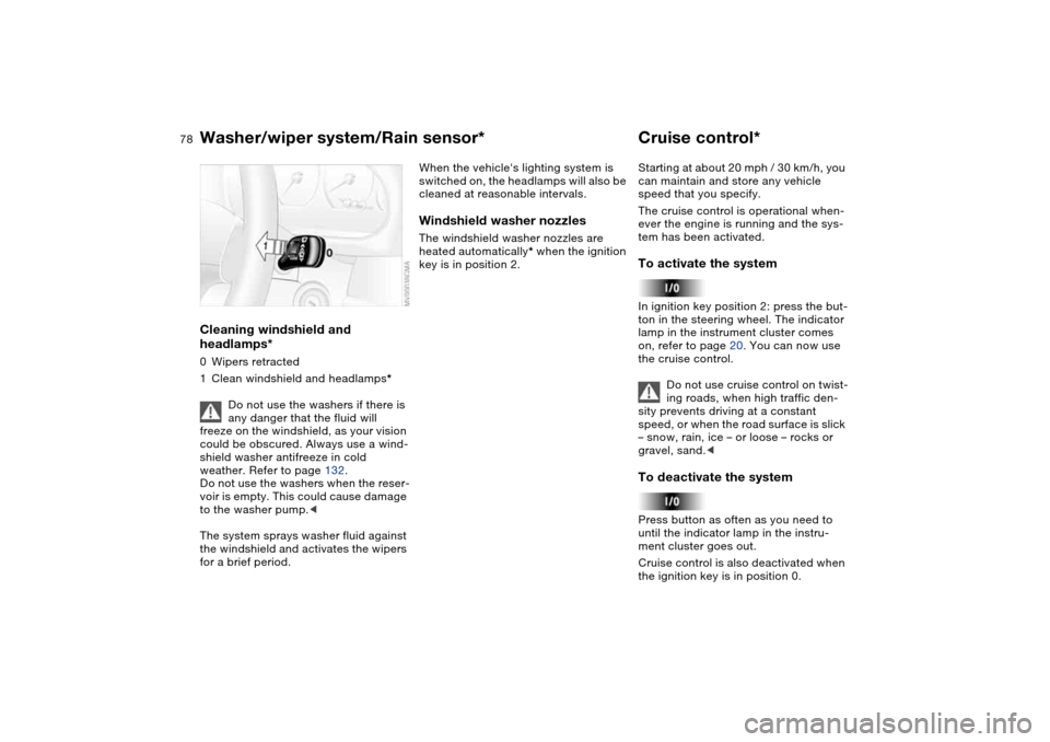 BMW 325I SEDAN 2004 E46 Owners Manual 78
Cleaning windshield and 
headlamps*0Wipers retracted
1Clean windshield and headlamps*
Do not use the washers if there is 
any danger that the fluid will 
freeze on the windshield, as your vision 
c