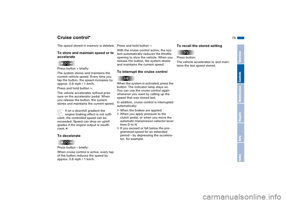 BMW 330XI SEDAN 2004 E46 Owners Manual 79
The speed stored in memory is deleted.To store and maintain speed or to 
acceleratePress button + briefly:
The system stores and maintains the 
current vehicle speed. Every time you 
tap the button