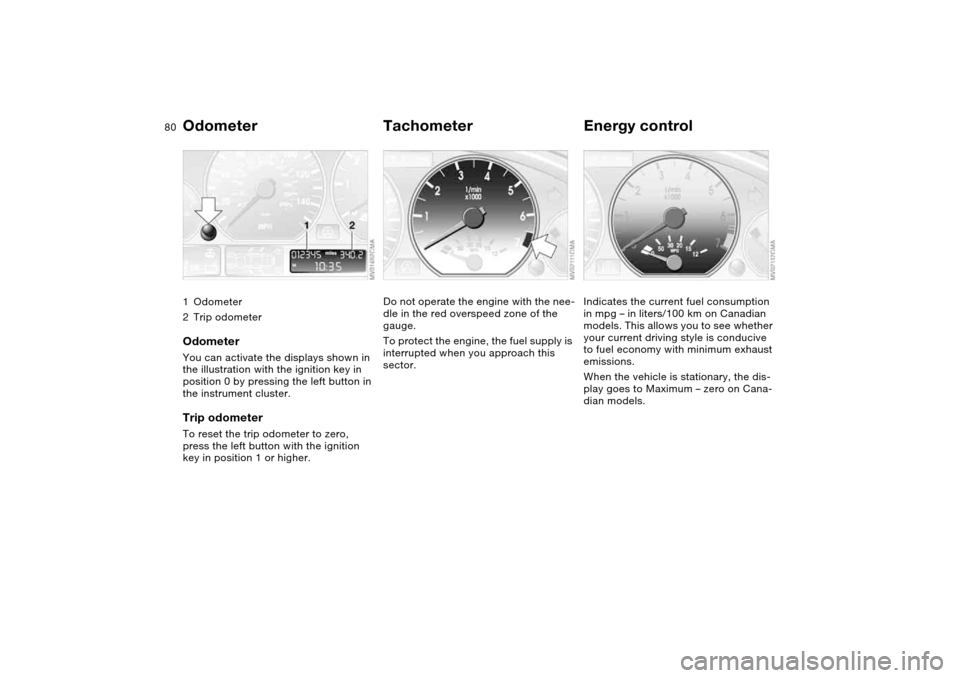 BMW 320I SEDAN 2004 E46 Owners Manual 80Everything under control
Odometer1Odometer
2Trip odometerOdometerYou can activate the displays shown in 
the illustration with the ignition key in 
position 0 by pressing the left button in 
the ins