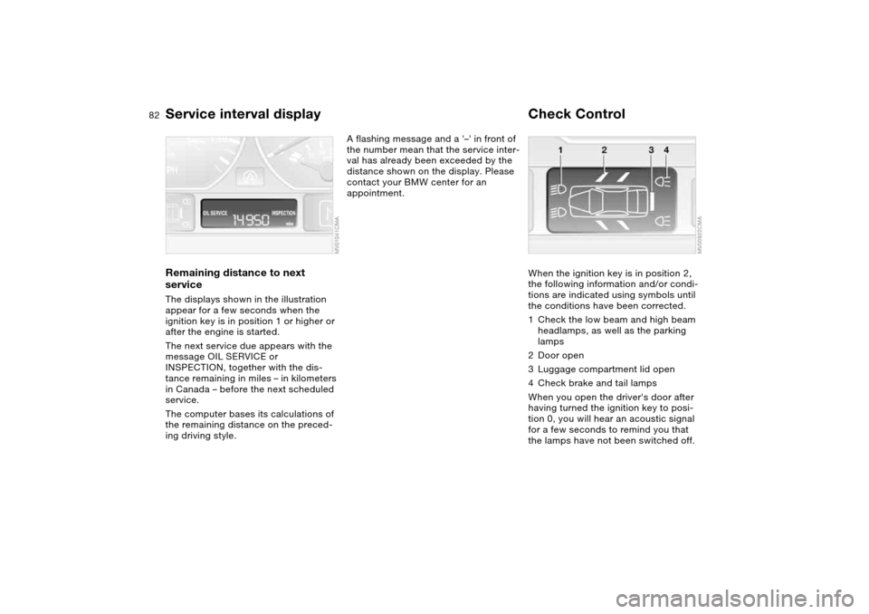 BMW 325I SEDAN 2004 E46 Manual Online 82
Service interval displayRemaining distance to next
serviceThe displays shown in the illustration
appear for a few seconds when the
ignition key is in position 1 or higher or
after the engine is BMW 325I SEDAN 2004 E46 Manual Online 82
Service interval displayRemaining distance to next
serviceThe displays shown in the illustration
appear for a few seconds when the
ignition key is in position 1 or higher or
after the engine is
