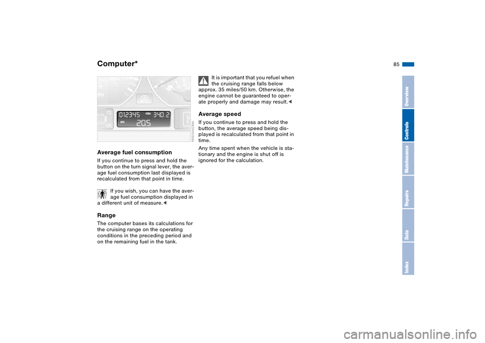 BMW 330I SEDAN 2004 E46 Owners Manual 85
Average fuel consumptionIf you continue to press and hold the 
button on the turn signal lever, the aver-
age fuel consumption last displayed is 
recalculated from that point in time.
If you wish, 