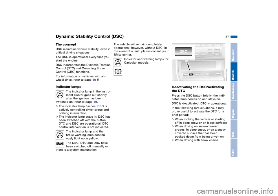 BMW 325I SEDAN 2004 E46 Owners Guide 87
Dynamic Stability Control (DSC)The conceptDSC maintains vehicle stability, even in 
critical driving situations.
The DSC is operational every time you 
start the engine. 
DSC incorporates the Dynam