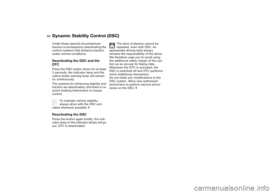 BMW 325I SEDAN 2004 E46 Owners Manual 88
Under these special circumstances 
traction is increased by deactivating the 
control systems that enhance traction 
under normal conditions.Deactivating the DSC and the 
DTCPress the DSC button do